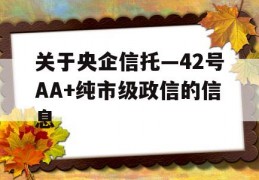 关于央企信托—42号AA+纯市级政信的信息