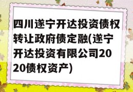 四川遂宁开达投资债权转让政府债定融(遂宁开达投资有限公司2020债权资产)