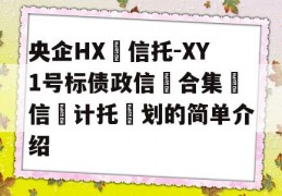 央企HX‬信托-XY1号标债政信‮合集‬信‮计托‬划的简单介绍