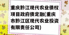 重庆黔江现代农业债权项目政府债定融(重庆市黔江区现代农业投资有限责任公司)