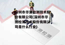 深圳市华测检测技术股份有限公司(深圳市华测检测技术股份有限公司是什么行业)