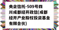 央企信托-509号四川成都经开政信(成都经开产业股权投资基金有限合伙)