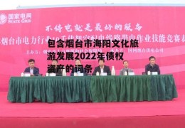 包含烟台市海阳文化旅游发展2022年债权资产的词条