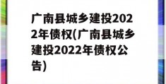 广南县城乡建投2022年债权(广南县城乡建投2022年债权公告)