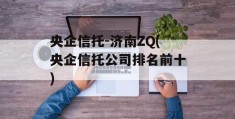 央企信托-济南ZQ(央企信托公司排名前十)