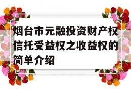 烟台市元融投资财产权信托受益权之收益权的简单介绍