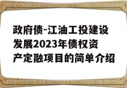 政府债-江油工投建设发展2023年债权资产定融项目的简单介绍