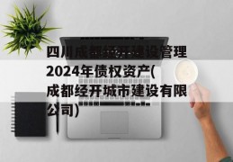 四川成都经开建设管理2024年债权资产(成都经开城市建设有限公司)