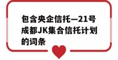 包含央企信托—21号成都JK集合信托计划的词条