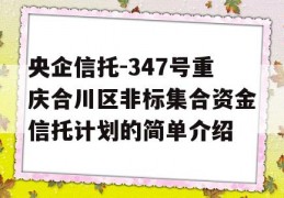 央企信托-347号重庆合川区非标集合资金信托计划的简单介绍