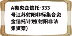 A类央企信托-333号江苏射阳非标集合资金信托计划(射阳非法集资案)