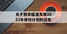 关于西安临潼发展2023年债权计划的信息