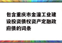 包含重庆市金潼工业建设投资债权资产定融政府债的词条