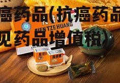 抗癌药品(抗癌药品和罕见药品增值税)