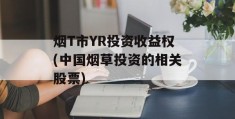 烟T市YR投资收益权(中国烟草投资的相关股票)