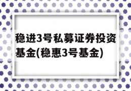 稳进3号私募证券投资基金(稳惠3号基金)