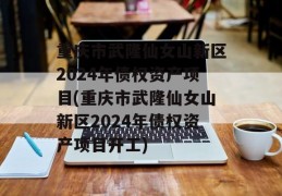 重庆市武隆仙女山新区2024年债权资产项目(重庆市武隆仙女山新区2024年债权资产项目开工)