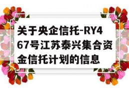 关于央企信托-RY467号江苏泰兴集合资金信托计划的信息