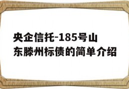 央企信托-185号山东滕州标债的简单介绍