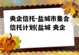 央企信托-盐城市集合信托计划(盐城 央企)