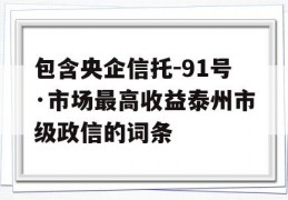 包含央企信托-91号·市场最高收益泰州市级政信的词条