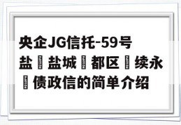 央企JG信托-59号盐‮盐城‬都区‮续永‬债政信的简单介绍