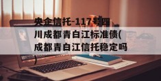 央企信托-117号四川成都青白江标准债(成都青白江信托稳定吗)