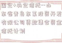 国企+央企信托--山东省青岛东莱投资开发有限公司贷款集合资金信托计划