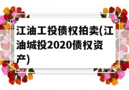 江油工投债权拍卖(江油城投2020债权资产)