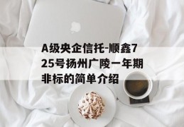 A级央企信托-顺鑫725号扬州广陵一年期非标的简单介绍