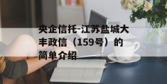 央企信托-江苏盐城大丰政信（159号）的简单介绍