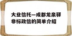 大业信托—成都龙泉驿非标政信的简单介绍