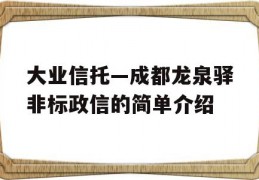 大业信托—成都龙泉驿非标政信的简单介绍