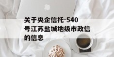 关于央企信托-540号江苏盐城地级市政信的信息