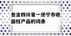 包含四川省一遂宁市收益权产品的词条