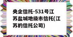 央企信托-531号江苏盐城地级市信托(江苏的信托公司)