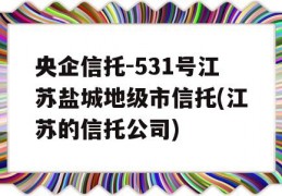 央企信托-531号江苏盐城地级市信托(江苏的信托公司)