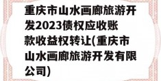 重庆市山水画廊旅游开发2023债权应收账款收益权转让(重庆市山水画廊旅游开发有限公司)