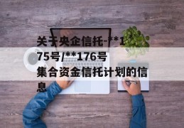 关于央企信托-**175号/**176号集合资金信托计划的信息