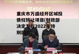 重庆市万盛经开区城投债权转让项目(财政部决定发行2022年特别国债)