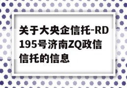 关于大央企信托-RD195号济南ZQ政信信托的信息