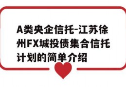 A类央企信托-江苏徐州FX城投债集合信托计划的简单介绍