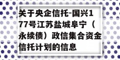 关于央企信托-国兴177号江苏盐城阜宁（永续债）政信集合资金信托计划的信息