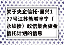 关于央企信托-国兴177号江苏盐城阜宁（永续债）政信集合资金信托计划的信息