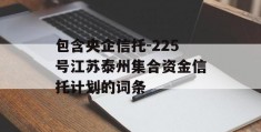 包含央企信托-225号江苏泰州集合资金信托计划的词条