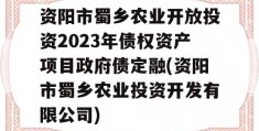 资阳市蜀乡农业开放投资2023年债权资产项目政府债定融(资阳市蜀乡农业投资开发有限公司)