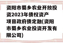 资阳市蜀乡农业开放投资2023年债权资产项目政府债定融(资阳市蜀乡农业投资开发有限公司)