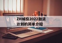 ZH城投2022融资计划的简单介绍