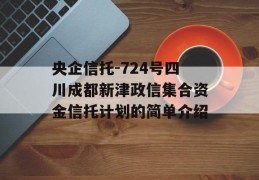 央企信托-724号四川成都新津政信集合资金信托计划的简单介绍