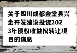 关于四川成都金堂县兴金开发建设投资2023年债权收益权转让项目的信息